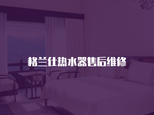 格蘭仕熱水器售后維修