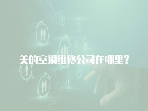 美的空調維修公司在哪里？