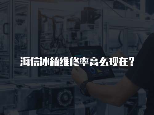 海信冰箱維修率高么現(xiàn)在？