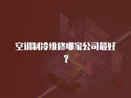 空調制冷維修哪家公司最好？