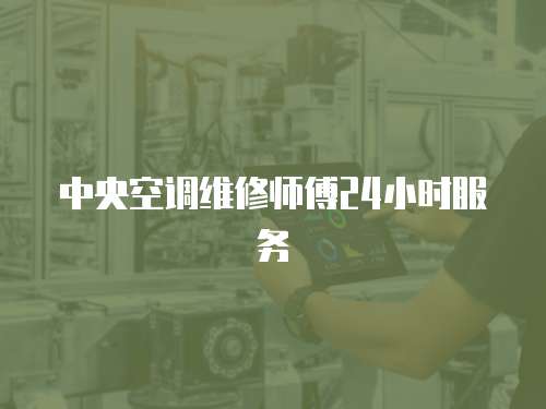中央空調(diào)維修師傅24小時服務(wù)