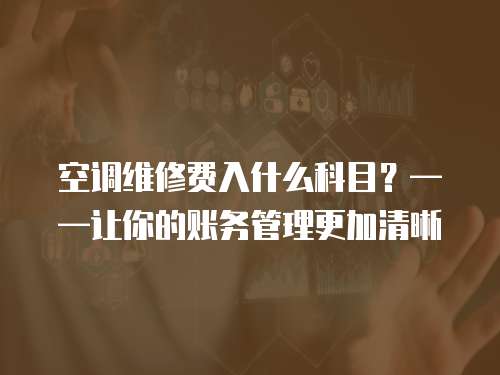 空調維修費入什么科目？——讓你的賬務管理更加清晰