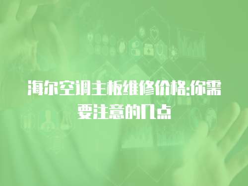 海爾空調(diào)主板維修價(jià)格:你需要注意的幾點(diǎn)