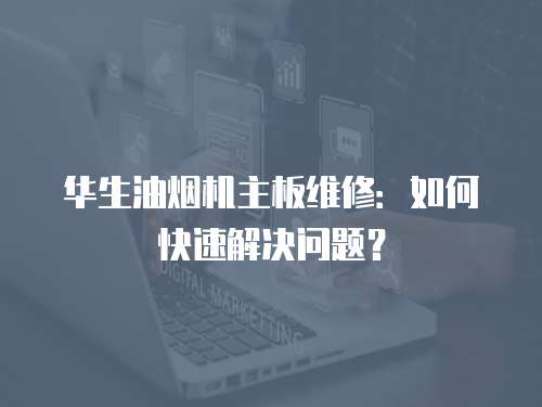 華生油煙機主板維修：如何快速解決問題？