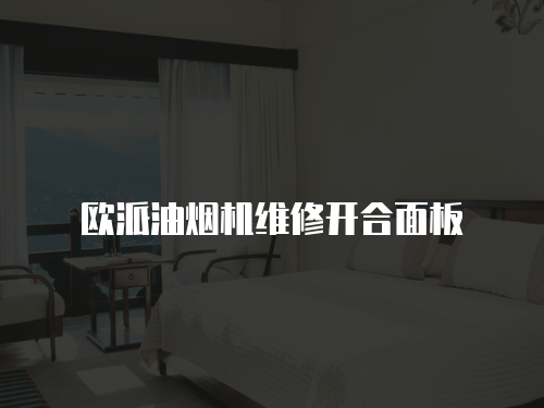 歐派油煙機維修開合面板