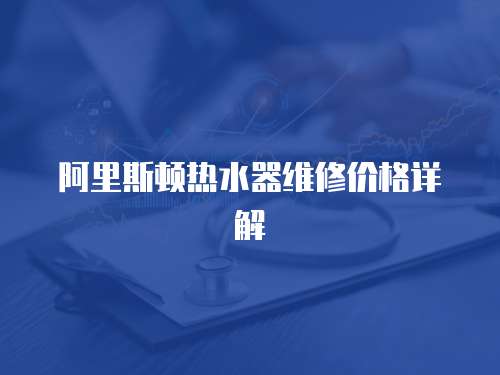 阿里斯頓熱水器維修價格詳解