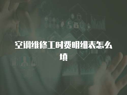 空調(diào)維修工時(shí)費(fèi)明細(xì)表怎么填