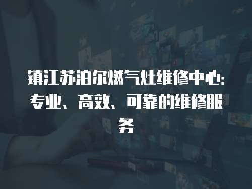 鎮江蘇泊爾燃氣灶維修中心：專業、高效、可靠的維修服務