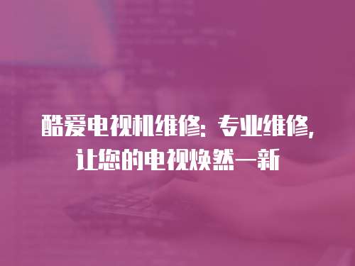酷愛電視機維修: 專業維修,讓您的電視煥然一新