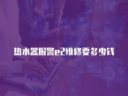 熱水器報警e2維修要多少錢