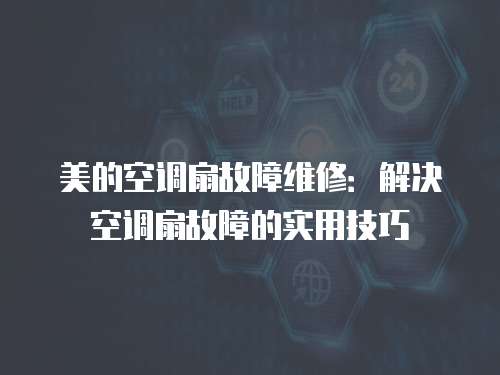 美的空調扇故障維修：解決空調扇故障的實用技巧