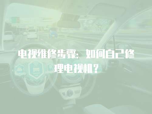 電視維修步驟：如何自己修理電視機？