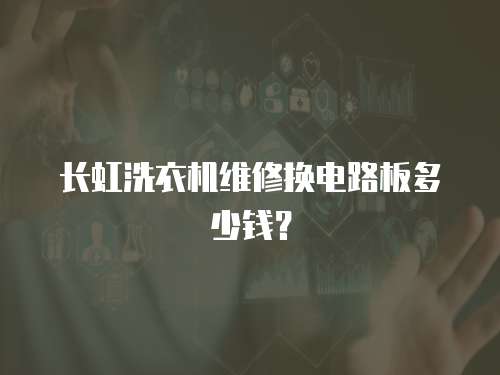 長(zhǎng)虹洗衣機(jī)維修換電路板多少錢(qián)？