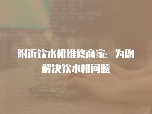附近飲水機維修商家：為您解決飲水機問題