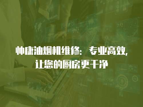 帥康油煙機維修：專業高效，讓您的廚房更干凈