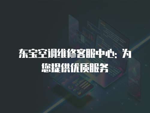 東寶空調(diào)維修客服中心: 為您提供優(yōu)質(zhì)服務(wù)