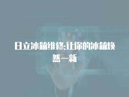 日立冰箱維修:讓你的冰箱煥然一新