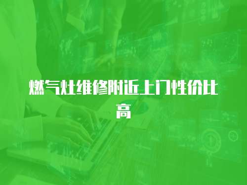 燃氣灶維修附近上門性價比高
