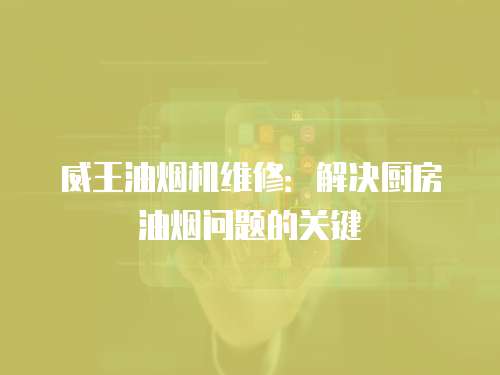 威王油煙機維修：解決廚房油煙問題的關鍵