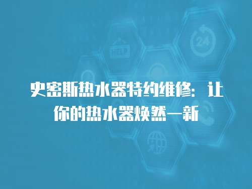 史密斯熱水器特約維修：讓你的熱水器煥然一新