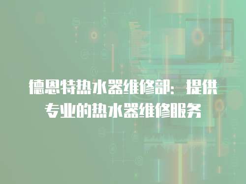 德恩特熱水器維修部：提供專業的熱水器維修服務
