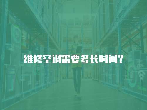 維修空調需要多長時間？
