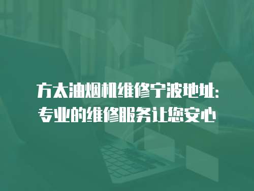 方太油煙機維修寧波地址：專業的維修服務讓您安心