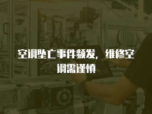 空調(diào)墜亡事件頻發(fā)，維修空調(diào)需謹(jǐn)慎