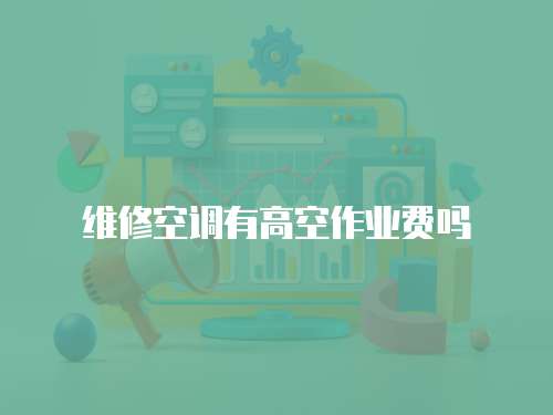 維修空調有高空作業費嗎