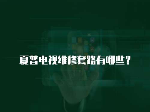 夏普電視維修套路有哪些？
