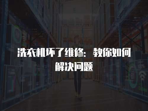 洗衣機壞了維修：教你如何解決問題