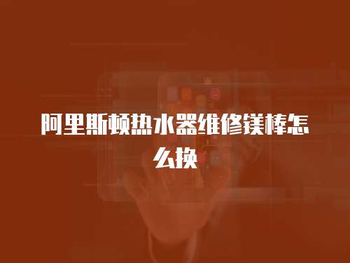 阿里斯頓熱水器維修鎂棒怎么換
