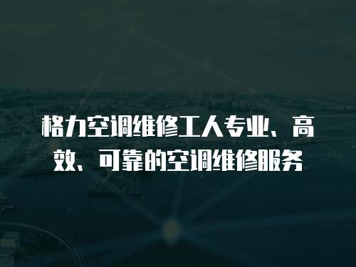 格力空調(diào)維修工人專業(yè)、高效、可靠的空調(diào)維修服務(wù)
