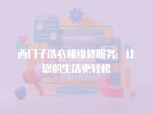 西門子洗衣機維修服務：讓您的生活更輕松