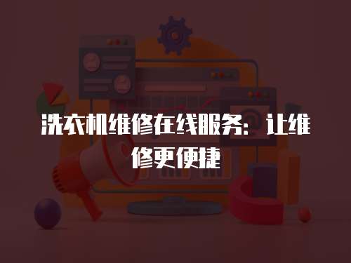 洗衣機維修在線服務：讓維修更便捷