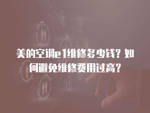 美的空調(diào)e1維修多少錢？如何避免維修費(fèi)用過高？
