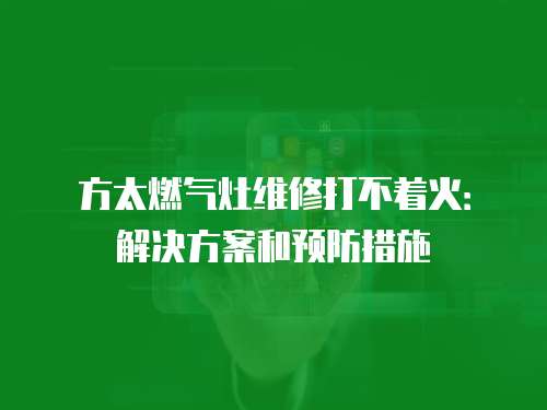 方太燃氣灶維修打不著火：解決方案和預防措施