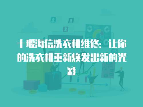 十堰海信洗衣機維修：讓你的洗衣機重新煥發出新的光彩
