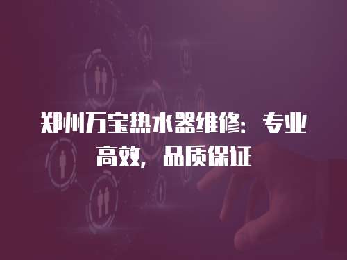 鄭州萬寶熱水器維修：專業高效，品質保證