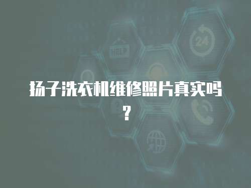 揚子洗衣機維修照片真實嗎？