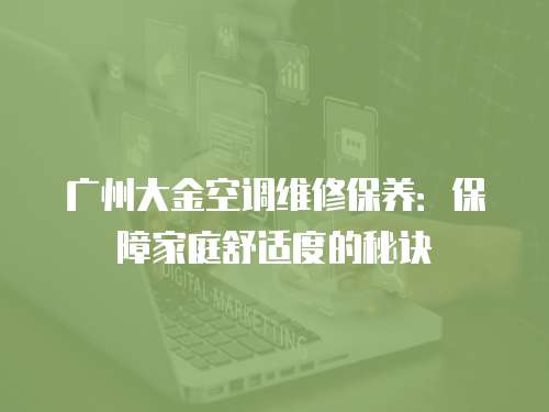廣州大金空調維修保養：保障家庭舒適度的秘訣