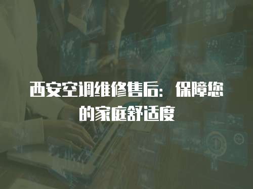 西安空調維修售后：保障您的家庭舒適度