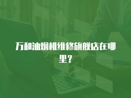 萬和油煙機維修旗艦店在哪里？