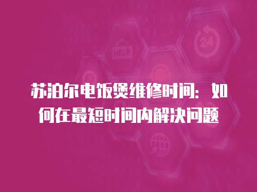 蘇泊爾電飯煲維修時(shí)間：如何在最短時(shí)間內(nèi)解決問(wèn)題