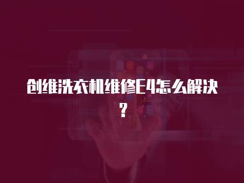 創維洗衣機維修E4怎么解決？