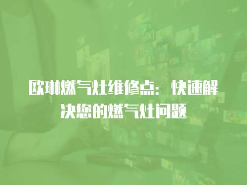 歐琳燃氣灶維修點：快速解決您的燃氣灶問題