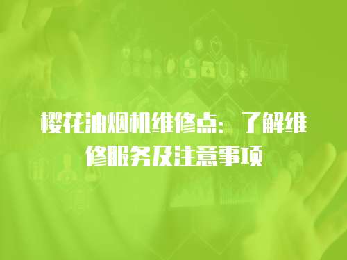 櫻花油煙機維修點：了解維修服務及注意事項