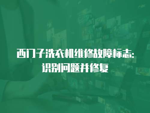 西門子洗衣機維修故障標志：識別問題并修復