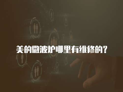 美的微波爐哪里有維修的？