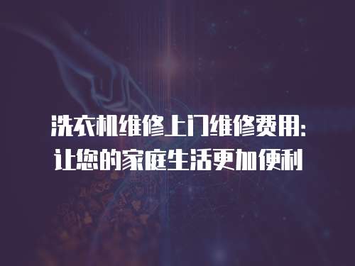 洗衣機維修上門維修費用：讓您的家庭生活更加便利